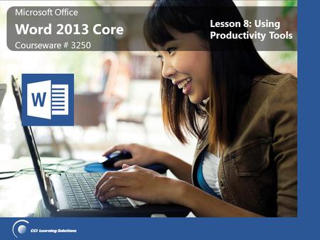 Microsoft Office Word 2013 Core Microsoft Office Word 2013 Core Courseware # 3250 Lesson 8: Using Productivity Tools.