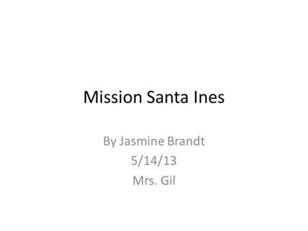 Mission Santa Ines By Jasmine Brandt 5/14/13 Mrs. Gil.