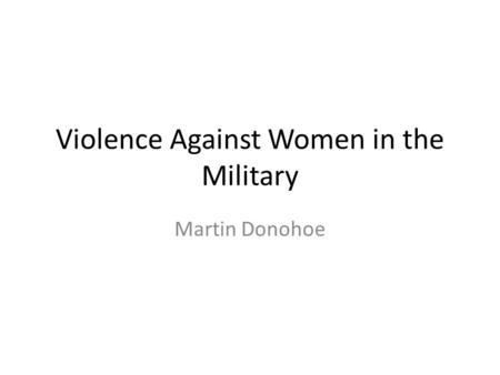 Violence Against Women in the Military Martin Donohoe.