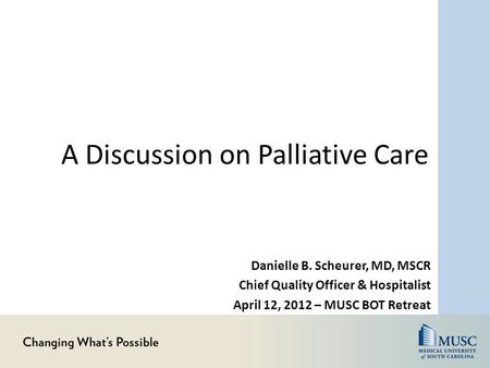 A Discussion on Palliative Care Danielle B. Scheurer, MD, MSCR Chief Quality Officer & Hospitalist April 12, 2012 – MUSC BOT Retreat.