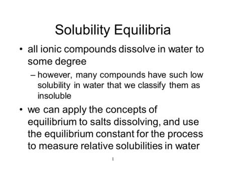 1 Solubility Equilibria all ionic compounds dissolve in water to some degree –however, many compounds have such low solubility in water that we classify.