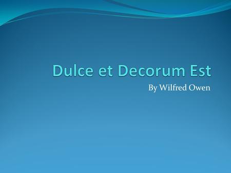 Dulce et Decorum Est By Wilfred Owen.