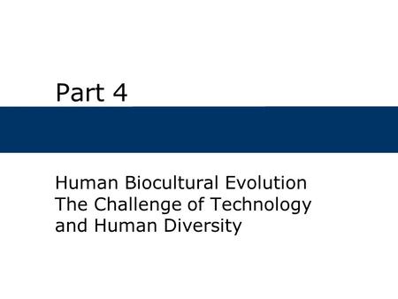 Part 4 Human Biocultural Evolution The Challenge of Technology and Human Diversity.