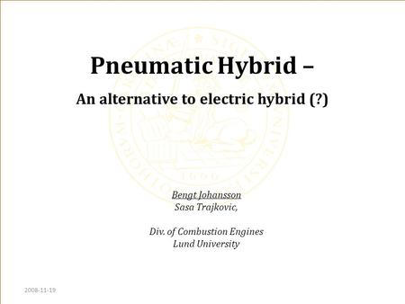 Pneumatic Hybrid – An alternative to electric hybrid (?) Bengt Johansson Sasa Trajkovic, Div. of Combustion Engines Lund University 2008-11-19.
