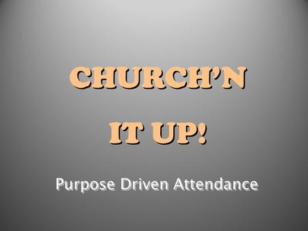 CHURCH’N IT UP! CHURCH’N IT UP! Purpose Driven Attendance.