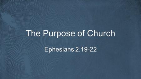 The Purpose of Church Ephesians 2.19-22. Ephesians 5.25-27 Husbands, love your wives, as Christ loved the church and gave himself up for her, that he.