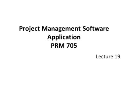 Project Management Software Application PRM 705 Lecture 19.