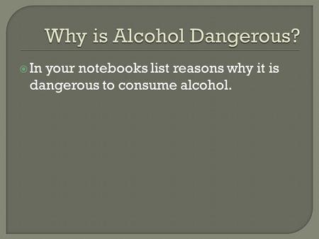  In your notebooks list reasons why it is dangerous to consume alcohol.