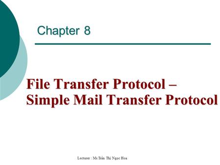 Lecturer : Ms.Trần Thị Ngọc Hoa Chapter 8 File Transfer Protocol – Simple Mail Transfer Protocol.