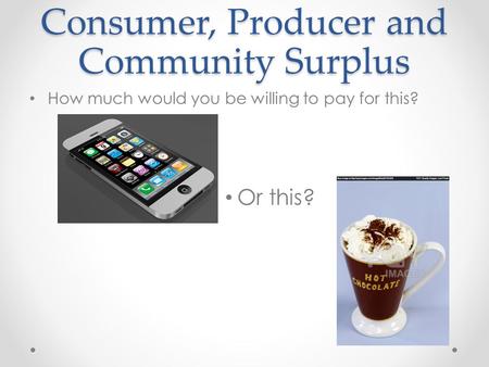Consumer, Producer and Community Surplus How much would you be willing to pay for this? Or this?