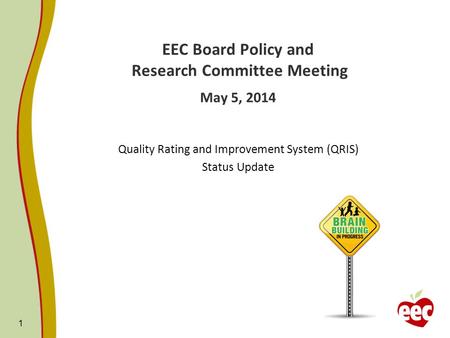 1 EEC Board Policy and Research Committee Meeting May 5, 2014 Quality Rating and Improvement System (QRIS) Status Update.