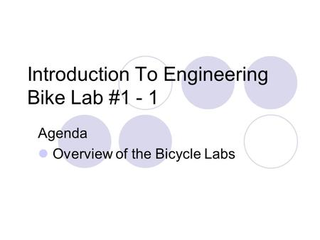 Introduction To Engineering Bike Lab #1 - 1 Agenda Overview of the Bicycle Labs.