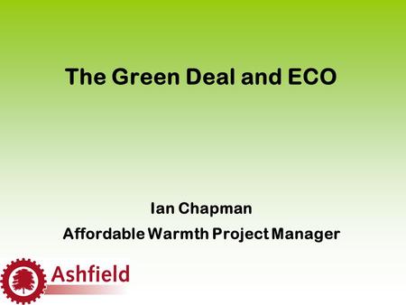 The Green Deal and ECO Ian Chapman Affordable Warmth Project Manager.
