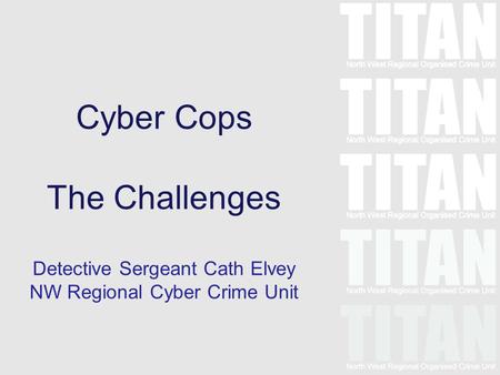 Cyber Cops The Challenges Detective Sergeant Cath Elvey NW Regional Cyber Crime Unit.
