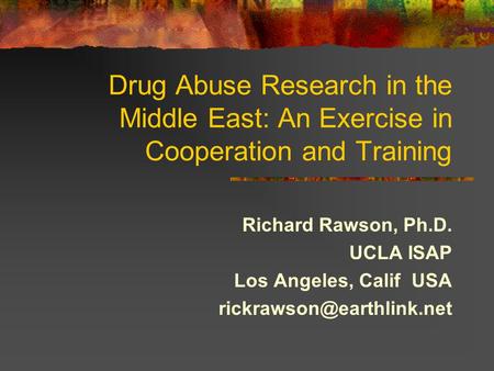 Drug Abuse Research in the Middle East: An Exercise in Cooperation and Training Richard Rawson, Ph.D. UCLA ISAP Los Angeles, Calif USA