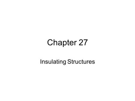 Chapter 27 Insulating Structures. Objectives After reading the chapter and reviewing the materials presented the students will be able to: List the ways.