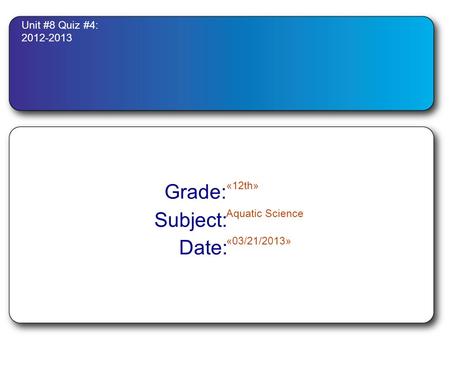 Unit #8 Quiz #4: 2012-2013 Grade: «12th» Subject: Aquatic Science Date: «03/21/2013»