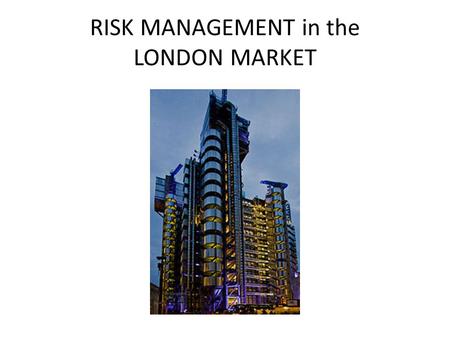RISK MANAGEMENT in the LONDON MARKET. Where & Why ? Lloyd’s of London is the specialty insurance marketplace. Lloyd’s fills the need for Difficult or.