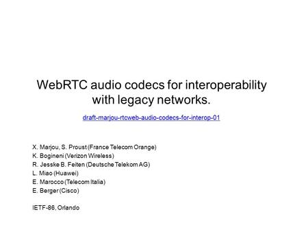 WebRTC audio codecs for interoperability with legacy networks. draft-marjou-rtcweb-audio-codecs-for-interop-01 draft-marjou-rtcweb-audio-codecs-for-interop-01.