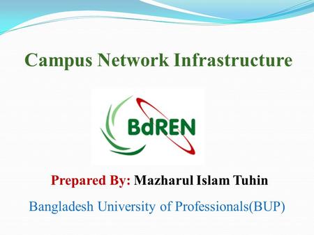 Campus Network Infrastructure Bangladesh University of Professionals(BUP) Prepared By: Mazharul Islam Tuhin.