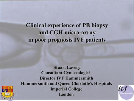 07:091 Clinical experience of PB biopsy and CGH micro-array in poor prognosis IVF patients Stuart Lavery Stuart Lavery Consultant Gynaecologist Director.