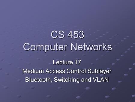 CS 453 Computer Networks Lecture 17 Medium Access Control Sublayer Bluetooth, Switching and VLAN.