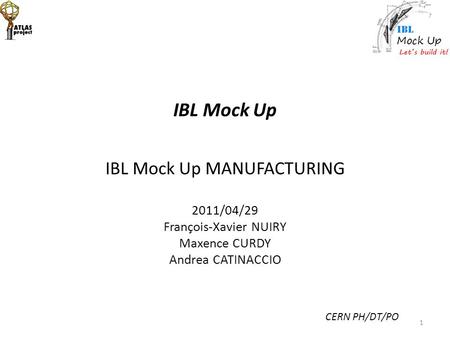 IBL Mock Up IBL Mock Up MANUFACTURING 2011/04/29 François-Xavier NUIRY Maxence CURDY Andrea CATINACCIO CERN PH/DT/PO 1.