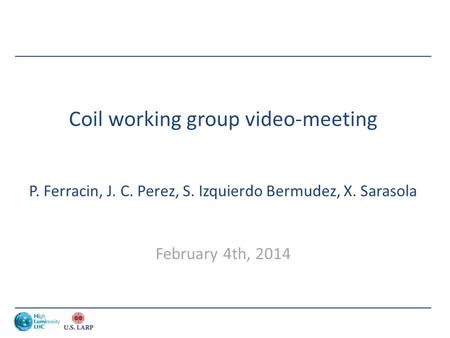 Coil working group video-meeting P. Ferracin, J. C. Perez, S. Izquierdo Bermudez, X. Sarasola February 4th, 2014.