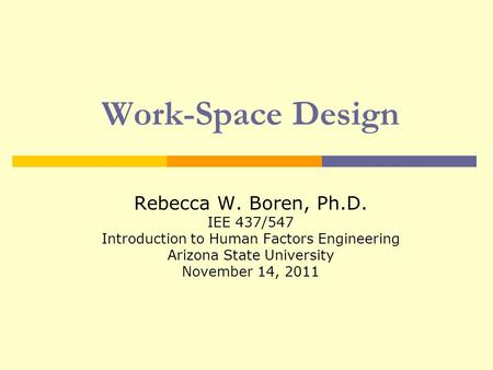 Work-Space Design Rebecca W. Boren, Ph.D. IEE 437/547 Introduction to Human Factors Engineering Arizona State University November 14, 2011.