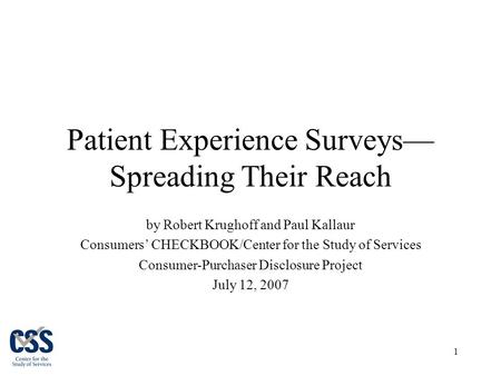 1 Patient Experience Surveys— Spreading Their Reach by Robert Krughoff and Paul Kallaur Consumers’ CHECKBOOK/Center for the Study of Services Consumer-Purchaser.