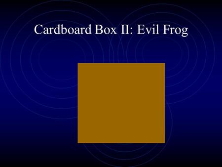 Cardboard Box II: Evil Frog. So anyway, what should we do now?