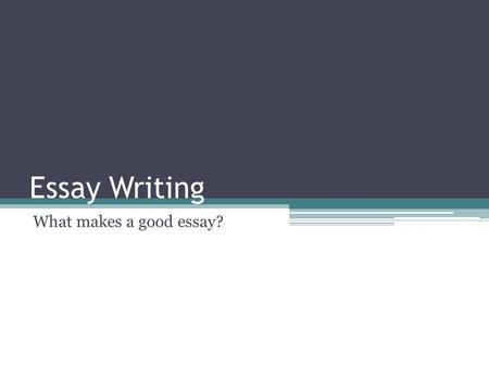 Essay Writing What makes a good essay?. Essay Writing What is a good essay? Planning Essay structure Editing and proofreading Referencing and avoiding.