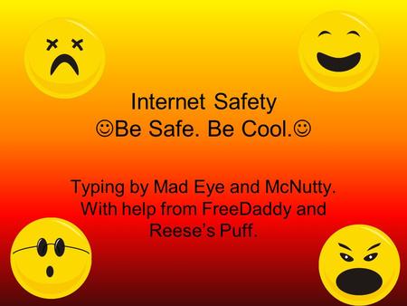 Internet Safety Be Safe. Be Cool. Typing by Mad Eye and McNutty. With help from FreeDaddy and Reese’s Puff.