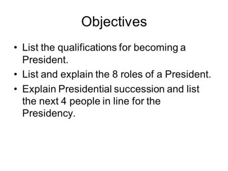 Objectives List the qualifications for becoming a President.