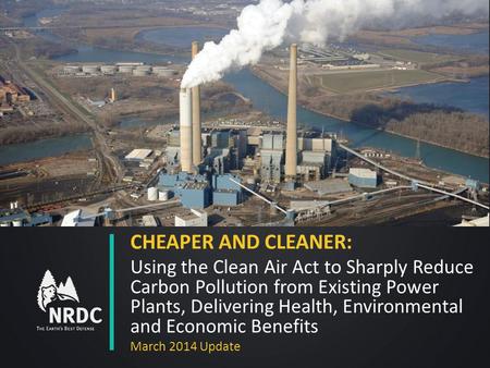 CHEAPER AND CLEANER: Using the Clean Air Act to Sharply Reduce Carbon Pollution from Existing Power Plants, Delivering Health, Environmental and Economic.
