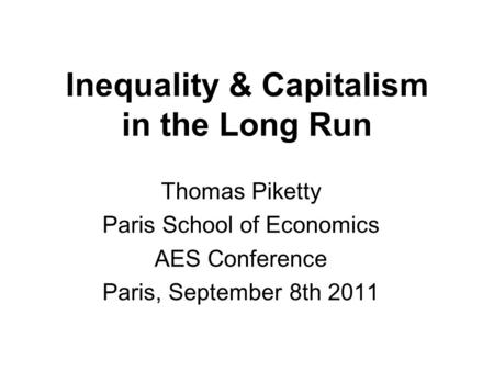 Inequality & Capitalism in the Long Run Thomas Piketty Paris School of Economics AES Conference Paris, September 8th 2011.