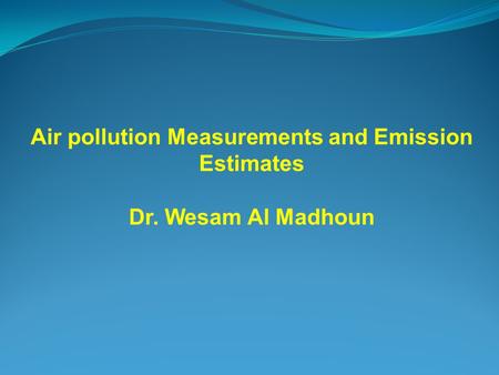 Air pollution Measurements and Emission Estimates Dr. Wesam Al Madhoun.