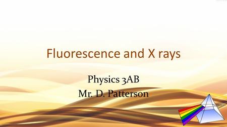 Fluorescence and X rays Physics 3AB Mr. D. Patterson.