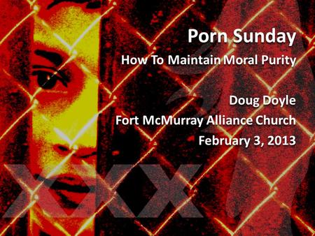Porn Sunday How To Maintain Moral Purity Doug Doyle Fort McMurray Alliance Church February 3, 2013 Porn Sunday How To Maintain Moral Purity Doug Doyle.