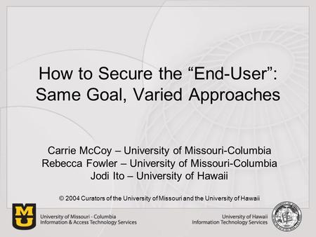 How to Secure the “End-User”: Same Goal, Varied Approaches Carrie McCoy – University of Missouri-Columbia Rebecca Fowler – University of Missouri-Columbia.