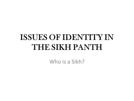ISSUES OF IDENTITY IN THE SIKH PANTH Who is a Sikh?