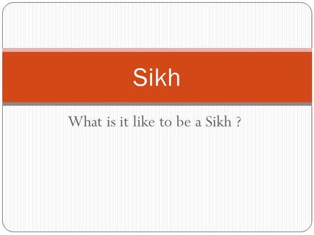 What is it like to be a Sikh ? Sikh. Where do Sikhs worship ? Sikhs worship in a temple called Gurdwara.