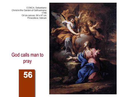 God calls man to pray 56 CONCA, Sebastiano Christ in the Garden of Gethsemane 1746 Oil on canvas, 64 x 47 cm Pinacoteca, Vatican.
