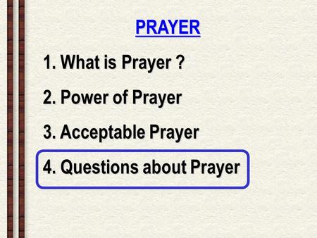 PRAYER 1. What is Prayer ? 2. Power of Prayer 3. Acceptable Prayer 4. Questions about Prayer.
