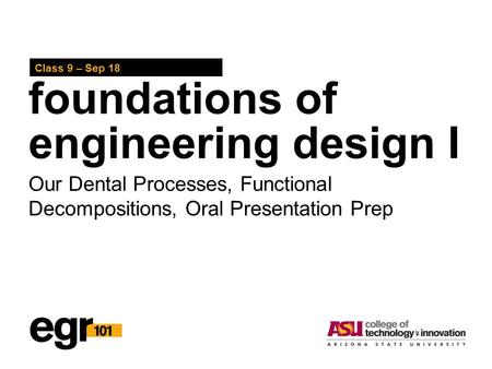 Foundations of engineering design I Class 9 – Sep 18 Our Dental Processes, Functional Decompositions, Oral Presentation Prep.
