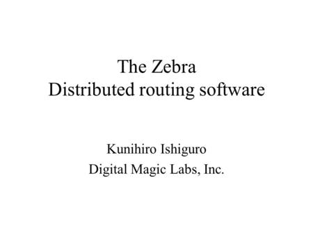 The Zebra Distributed routing software Kunihiro Ishiguro Digital Magic Labs, Inc.
