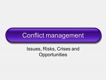 Conflict management Issues, Risks, Crises and Opportunities.