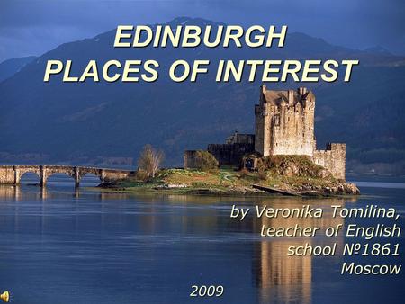 EDINBURGH PLACES OF INTEREST by Veronika Tomilina, teacher of English school №1861 Moscow 2009.