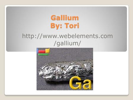 Gallium By: Tori http://www.webelements.com/gallium/