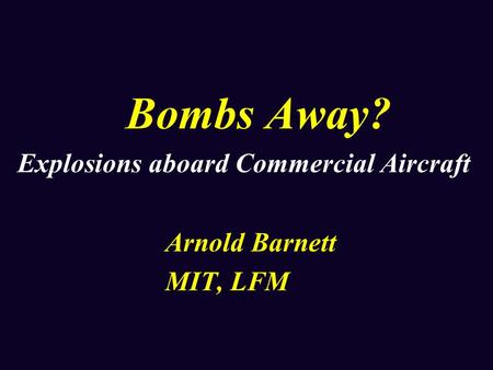 Bombs Away? Explosions aboard Commercial Aircraft Arnold Barnett MIT, LFM.